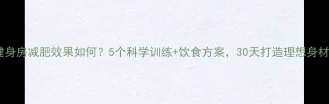 图片 健身房减肥效果如何？5个科学训练+饮食方案，30天打造理想身材2