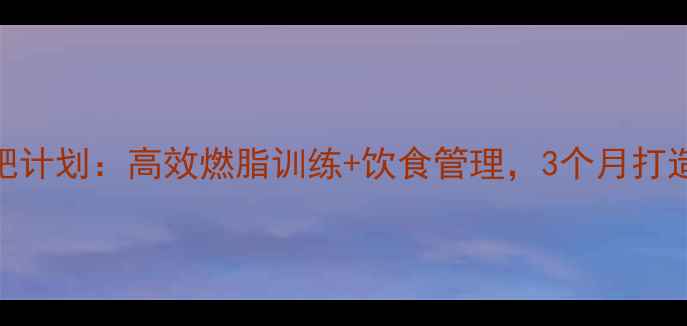 图片 健身房减肥计划：高效燃脂训练+饮食管理，3个月打造理想体型