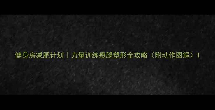 图片 健身房减肥计划｜力量训练瘦腿塑形全攻略（附动作图解）1