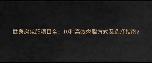 图片 健身房减肥项目全：10种高效燃脂方式及选择指南2