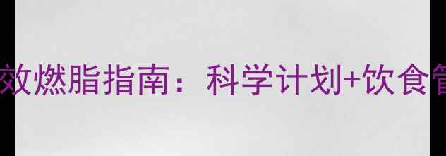 图片 健身房减肥高效燃脂指南：科学计划+饮食管理双管齐下2