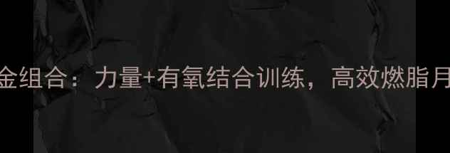 图片 健身房减肥黄金组合：力量+有氧结合训练，高效燃脂月减10斤的秘诀