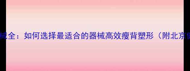 图片 健身房减背器械全：如何选择最适合的器械高效瘦背塑形（附北京健身房推荐）2