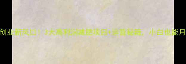 图片 健身房创业新风口！3大高利润减肥项目+运营秘籍，小白也能月入5W+1