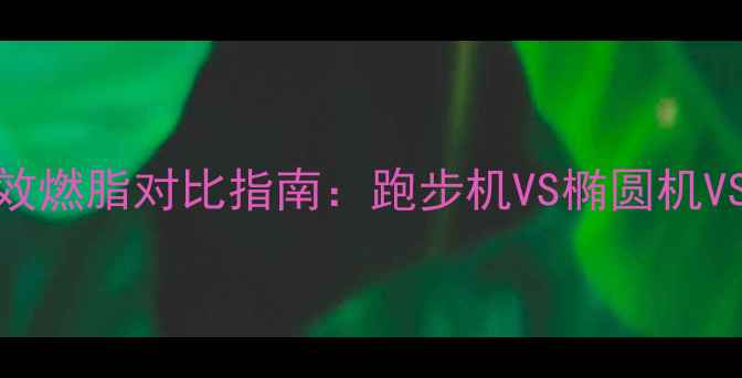 图片 健身房哪种最减脂？高效燃脂对比指南：跑步机VS椭圆机VS战绳，附科学训练计划