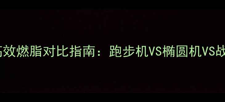 图片 健身房哪种最减脂？高效燃脂对比指南：跑步机VS椭圆机VS战绳，附科学训练计划2