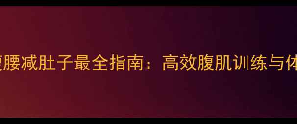 图片 健身房器械瘦腰减肚子最全指南：高效腹肌训练与体脂管理方案1