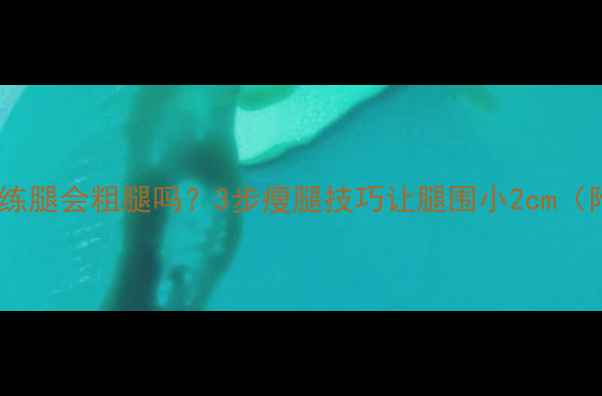 图片 健身房器械练腿会粗腿吗？3步瘦腿技巧让腿围小2cm（附动作图）1