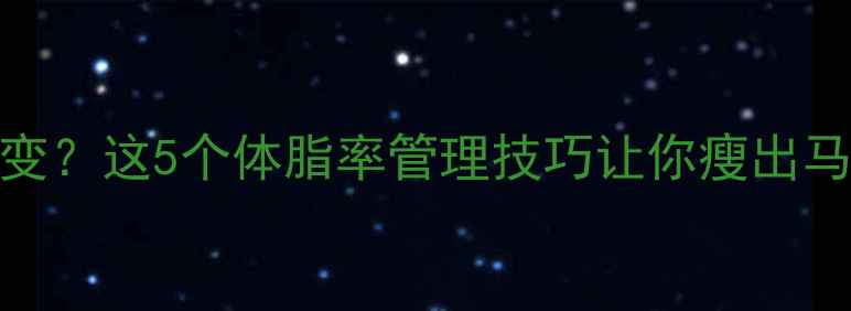 图片 健身房坚持半年体重没变？这5个体脂率管理技巧让你瘦出马甲线｜体脂秤使用指南
