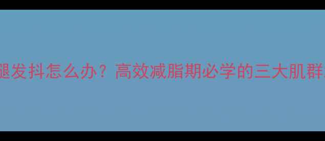 图片 健身房夹腿发抖怎么办？高效减脂期必学的三大肌群激活技巧1