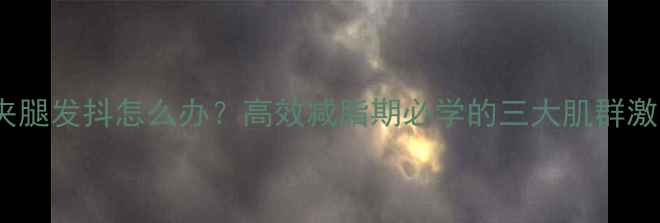 图片 健身房夹腿发抖怎么办？高效减脂期必学的三大肌群激活技巧2