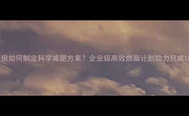 图片 健身房如何制定科学减肥方案？企业级高效燃脂计划助力月减10斤1
