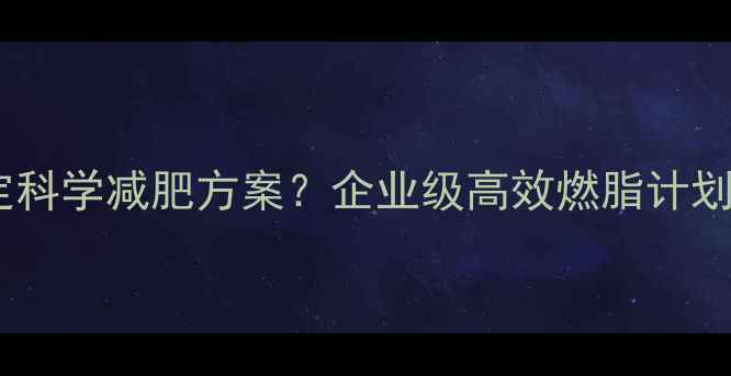 图片 健身房如何制定科学减肥方案？企业级高效燃脂计划助力月减10斤2