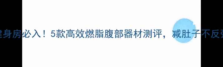 图片 健身房必入！5款高效燃脂腹部器材测评，减肚子不反弹