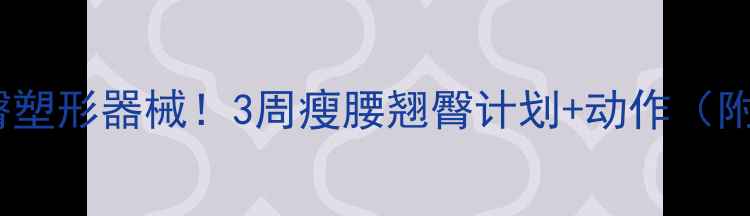图片 健身房必练腰臀塑形器械！3周瘦腰翘臀计划+动作（附私教课对比）2