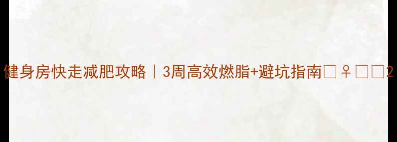 图片 健身房快走减肥攻略｜3周高效燃脂+避坑指南🏃♀️💨2