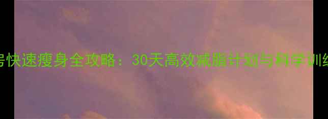 图片 健身房快速瘦身全攻略：30天高效减脂计划与科学训练指南