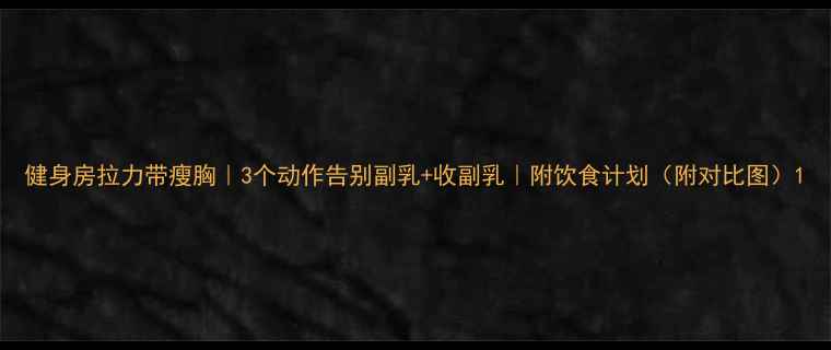 图片 健身房拉力带瘦胸｜3个动作告别副乳+收副乳｜附饮食计划（附对比图）1