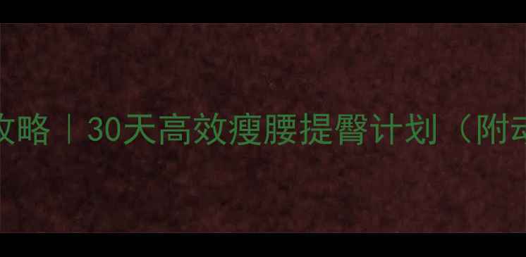 图片 健身房提臀减肥全攻略｜30天高效瘦腰提臀计划（附动作图解+饮食表）2