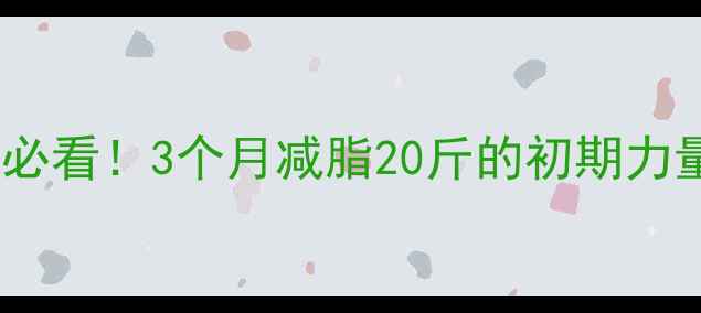 图片 健身房新手必看！3个月减脂20斤的初期力量训练计划1