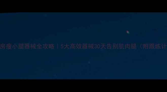 图片 健身房瘦小腿器械全攻略｜5大高效器械30天告别肌肉腿（附跟练计划）