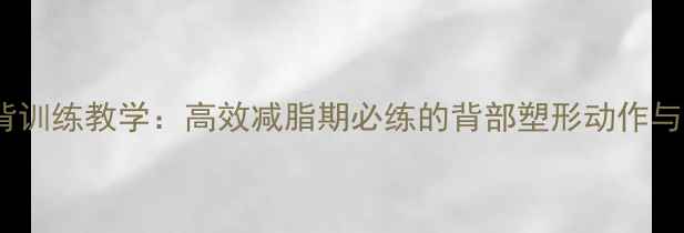 图片 健身房瘦背训练教学：高效减脂期必练的背部塑形动作与饮食方案1