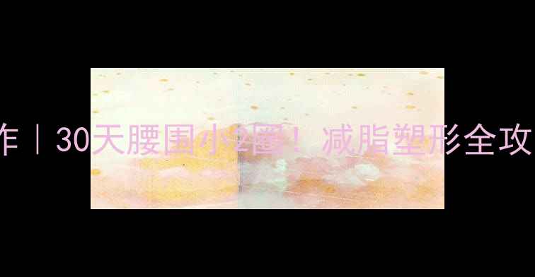 图片 健身房瘦腹高效动作｜30天腰围小2圈！减脂塑形全攻略（附动作图解）2