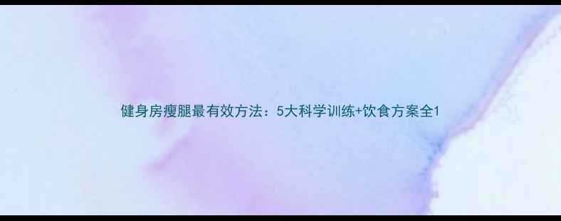 图片 健身房瘦腿最有效方法：5大科学训练+饮食方案全1