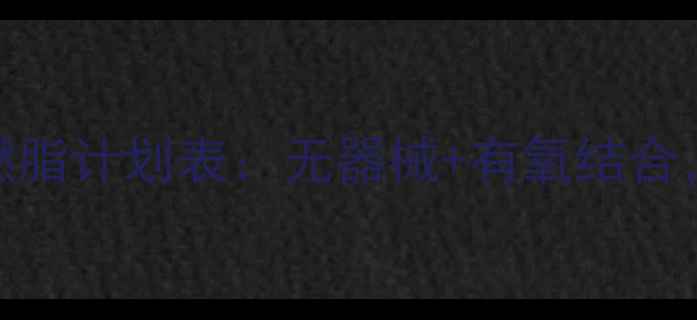 图片 健身房的黄金30天燃脂计划表：无器械+有氧结合，科学减脂月瘦10斤