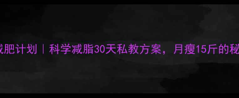 图片 健身房私教减肥计划｜科学减脂30天私教方案，月瘦15斤的秘诀大公开！1