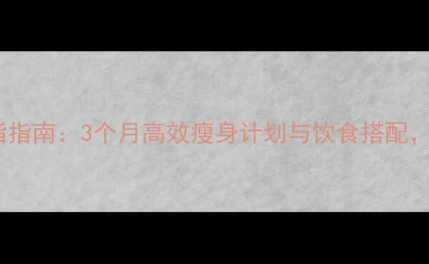 图片 健身房科学减脂指南：3个月高效瘦身计划与饮食搭配，打造理想身材2