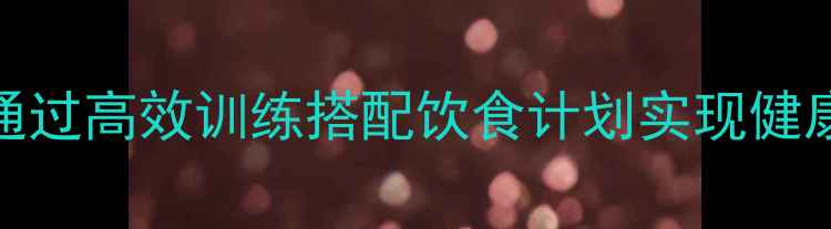 图片 健身房科学减脂指南：如何通过高效训练搭配饮食计划实现健康减重（附新手训练计划表）