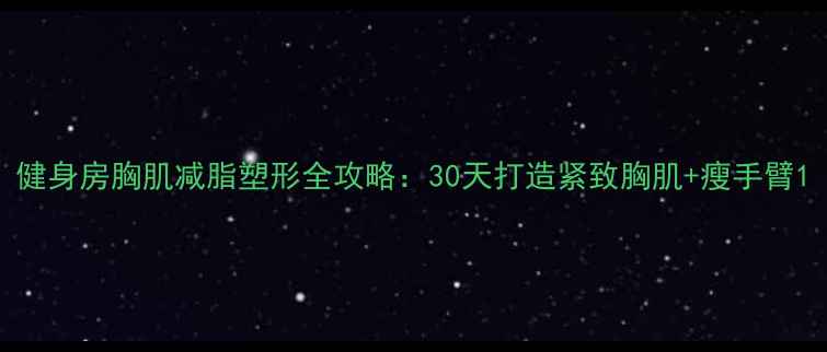 图片 健身房胸肌减脂塑形全攻略：30天打造紧致胸肌+瘦手臂1