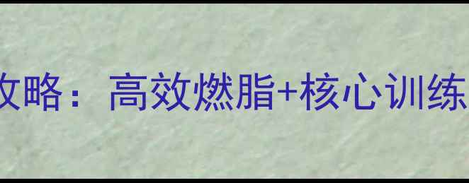 图片 健身房腹部减肥全攻略：高效燃脂+核心训练，30天腰围小2圈！