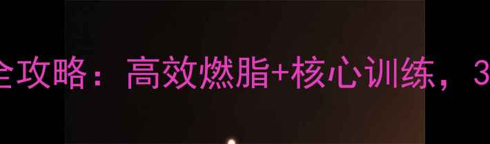 图片 健身房腹部减肥全攻略：高效燃脂+核心训练，30天腰围小2圈！1