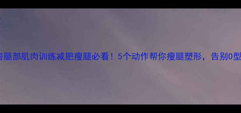 图片 健身房腿部肌肉训练减肥瘦腿必看！5个动作帮你瘦腿塑形，告别O型X型腿