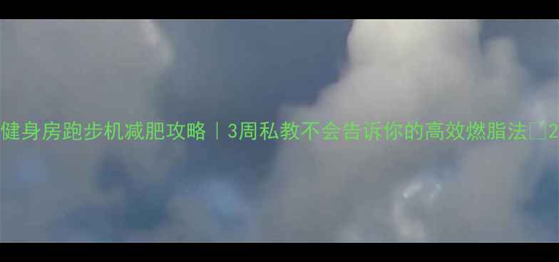 图片 健身房跑步机减肥攻略｜3周私教不会告诉你的高效燃脂法💨2