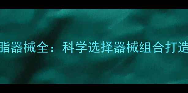 图片 健身房高效燃脂器械全：科学选择器械组合打造黄金减脂计划