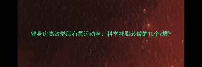图片 健身房高效燃脂有氧运动全：科学减脂必做的10个动作
