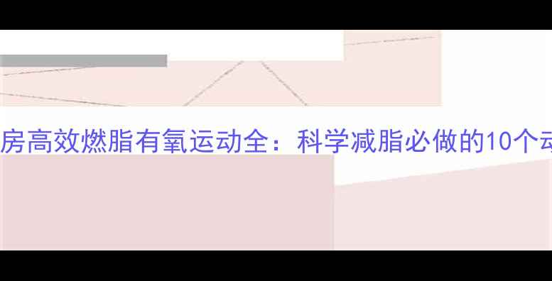 图片 健身房高效燃脂有氧运动全：科学减脂必做的10个动作1