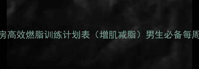 图片 健身房高效燃脂训练计划表（增肌减脂）男生必备每周计划