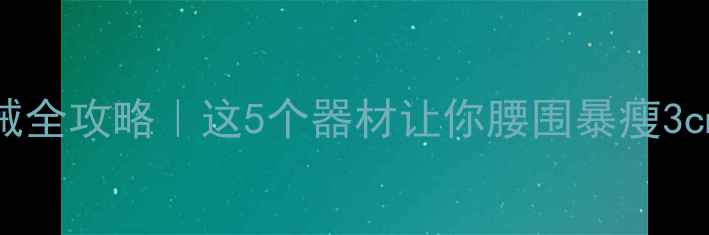 图片 健身房高效瘦腰器械全攻略｜这5个器材让你腰围暴瘦3cm（附动作分解图）