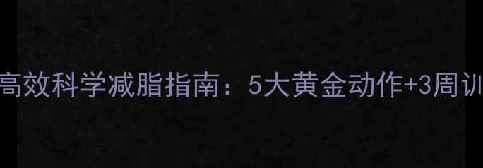 图片 健身房高效科学减脂指南：5大黄金动作+3周训练计划
