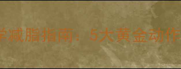 图片 健身房高效科学减脂指南：5大黄金动作+3周训练计划1