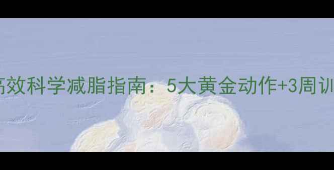 图片 健身房高效科学减脂指南：5大黄金动作+3周训练计划2