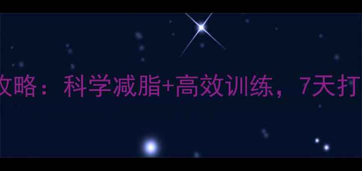 图片 健身控脂全攻略：科学减脂+高效训练，7天打造理想身材1