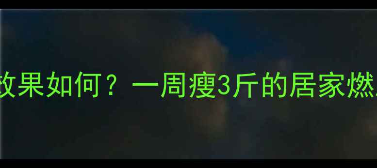 图片 健身操减肥效果如何？一周瘦3斤的居家燃脂操全攻略1