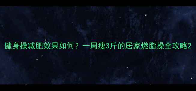 图片 健身操减肥效果如何？一周瘦3斤的居家燃脂操全攻略2