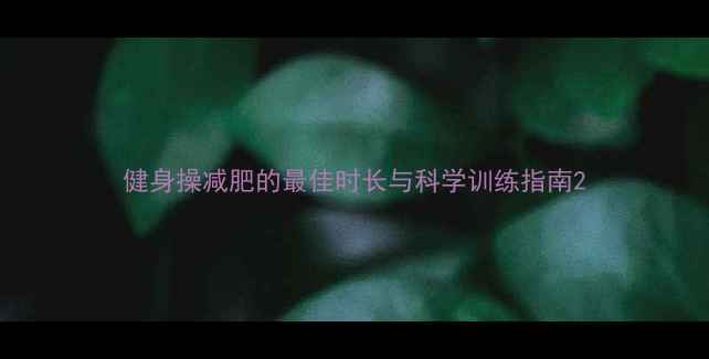 图片 健身操减肥的最佳时长与科学训练指南2