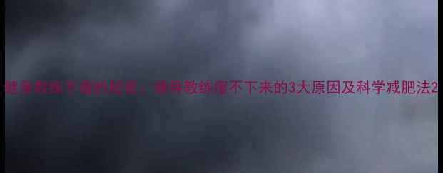 图片 健身教练不瘦的秘密：健身教练瘦不下来的3大原因及科学减肥法2